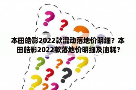 本田皓影2022款混动落地价明细？本田皓影2022款落地价明细及油耗？