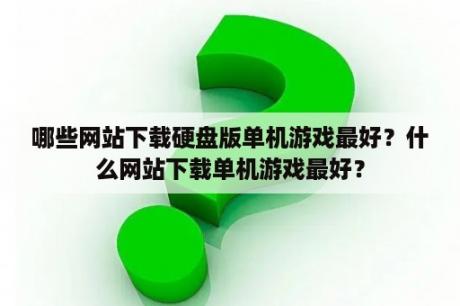 哪些网站下载硬盘版单机游戏最好？什么网站下载单机游戏最好？