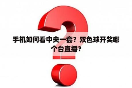 手机如何看中央一套？双色球开奖哪个台直播？