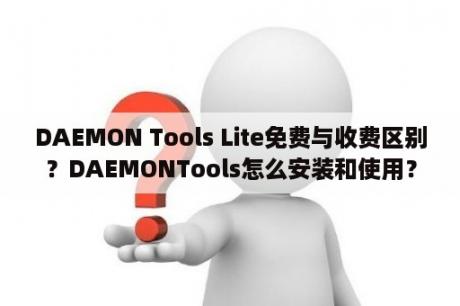 DAEMON Tools Lite免费与收费区别？DAEMONTools怎么安装和使用？