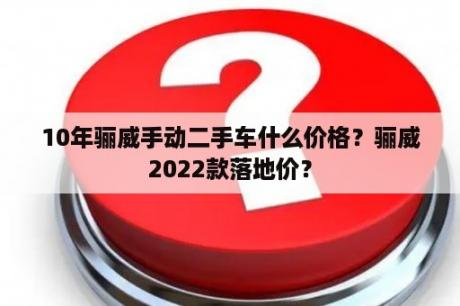 10年骊威手动二手车什么价格？骊威2022款落地价？