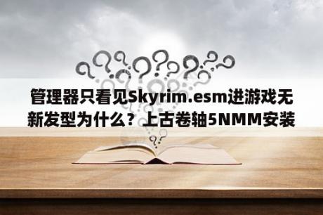 管理器只看见Skyrim.esm进游戏无新发型为什么？上古卷轴5NMM安装和MOD如何使用教程 完全图文攻略 3DM单机