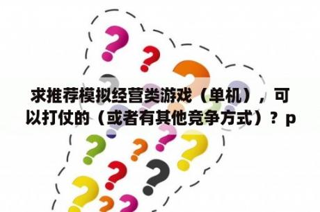 求推荐模拟经营类游戏（单机），可以打仗的（或者有其他竞争方式）？ps4十大最耐玩经营类游戏？