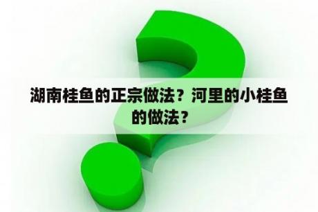 湖南桂鱼的正宗做法？河里的小桂鱼的做法？