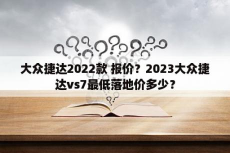 大众捷达2022款 报价？2023大众捷达vs7最低落地价多少？