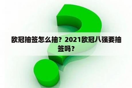 欧冠抽签怎么抽？2021欧冠八强要抽签吗？