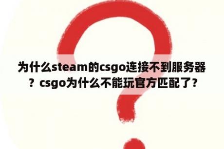 为什么steam的csgo连接不到服务器？csgo为什么不能玩官方匹配了？