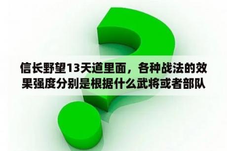 信长野望13天道里面，各种战法的效果强度分别是根据什么武将或者部队的什么属性来决定的？信长野望13天道画面过卡如何解决？