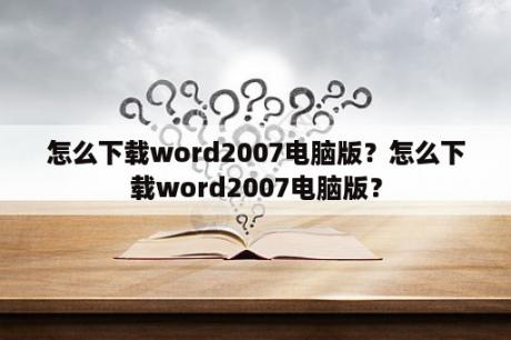 怎么下载word2007电脑版？怎么下载word2007电脑版？