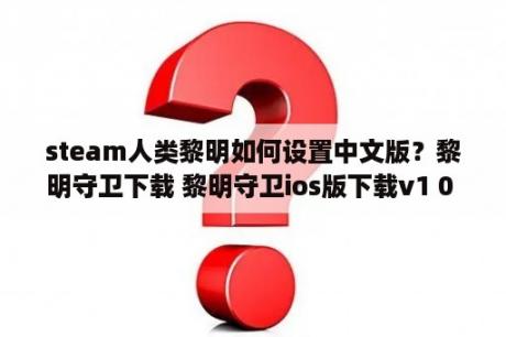 steam人类黎明如何设置中文版？黎明守卫下载 黎明守卫ios版下载v1 0 3DM手游