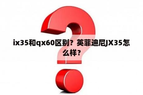 ix35和qx60区别？英菲迪尼JX35怎么样？