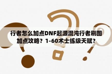 行者怎么加点DNF起源混沌行者刷图加点攻略？1-60术士练级天赋？