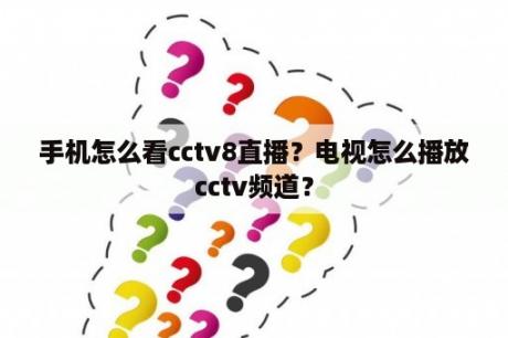 手机怎么看cctv8直播？电视怎么播放cctv频道？