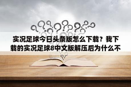 实况足球今日头条版怎么下载？我下载的实况足球8中文版解压后为什么不能玩？