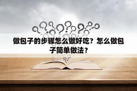 做包子的步骤怎么做好吃？怎么做包子简单做法？