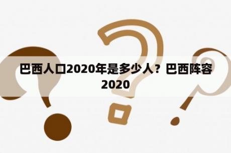 巴西人口2020年是多少人？巴西阵容2020