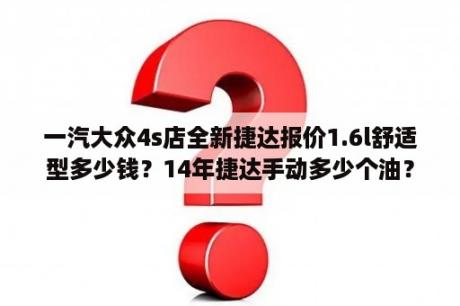 一汽大众4s店全新捷达报价1.6l舒适型多少钱？14年捷达手动多少个油？