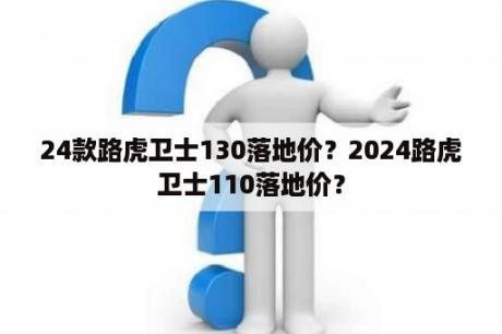 24款路虎卫士130落地价？2024路虎卫士110落地价？