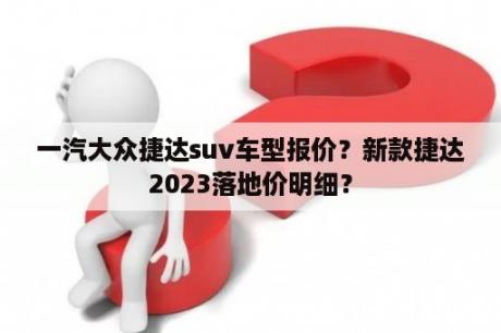 一汽大众捷达suv车型报价？新款捷达2023落地价明细？