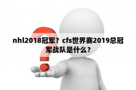 nhl2018冠军？cfs世界赛2019总冠军战队是什么？