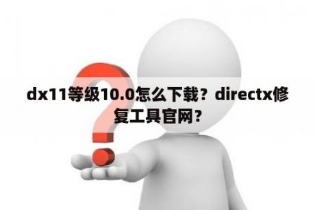 dx11等级10.0怎么下载？directx修复工具官网？