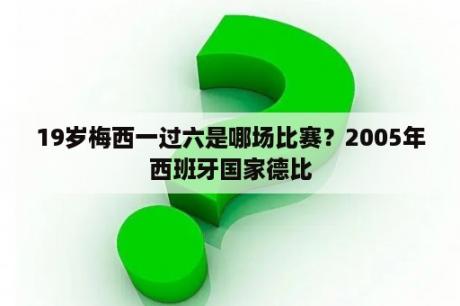 19岁梅西一过六是哪场比赛？2005年西班牙国家德比