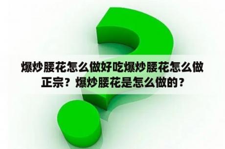 爆炒腰花怎么做好吃爆炒腰花怎么做正宗？爆炒腰花是怎么做的？