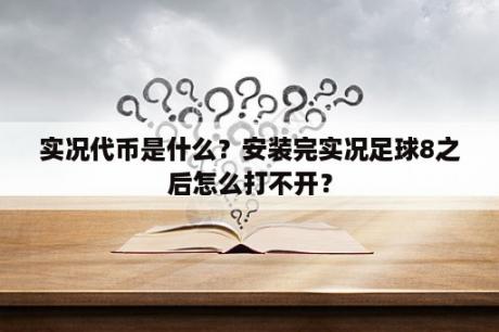 实况代币是什么？安装完实况足球8之后怎么打不开？