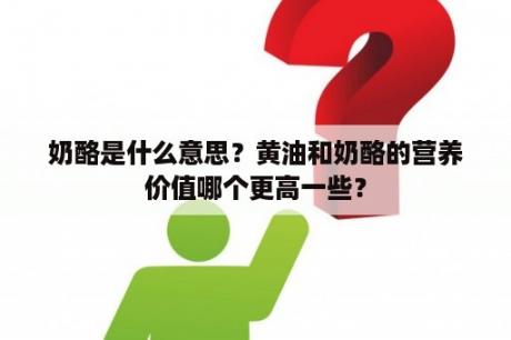 奶酪是什么意思？黄油和奶酪的营养价值哪个更高一些？