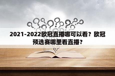 2021-2022欧冠直播哪可以看？欧冠预选赛哪里看直播？