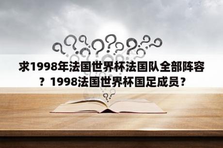 求1998年法国世界杯法国队全部阵容？1998法国世界杯国足成员？