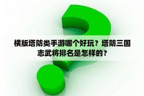 横版塔防类手游哪个好玩？塔防三国志武将排名是怎样的？