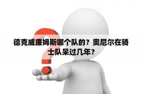 德克威廉姆斯哪个队的？奥尼尔在骑士队呆过几年？