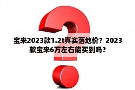 宝来2023款1.2t真实落地价？2023款宝来6万左右能买到吗？