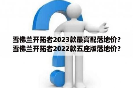 雪佛兰开拓者2023款最高配落地价？雪佛兰开拓者2022款五座版落地价？