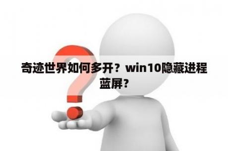 奇迹世界如何多开？win10隐藏进程蓝屏？