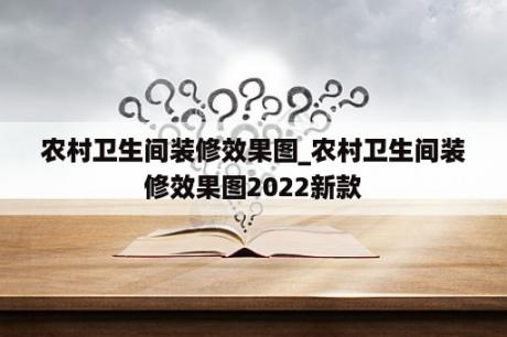 农村卫生间装修效果图_农村卫生间装修效果图2022新款