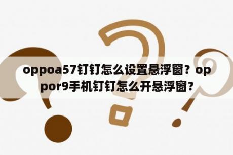 oppoa57钉钉怎么设置悬浮窗？oppor9手机钉钉怎么开悬浮窗？