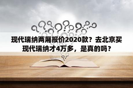 现代瑞纳两厢报价2020款？去北京买现代瑞纳才4万多，是真的吗？