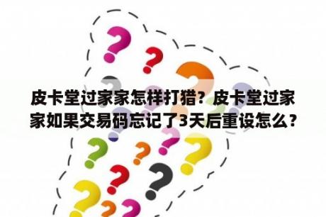 皮卡堂过家家怎样打猎？皮卡堂过家家如果交易码忘记了3天后重设怎么？