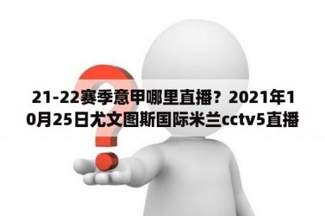 21-22赛季意甲哪里直播？2021年10月25日尤文图斯国际米兰cctv5直播吗？