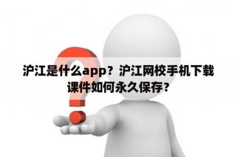 沪江是什么app？沪江网校手机下载课件如何永久保存？