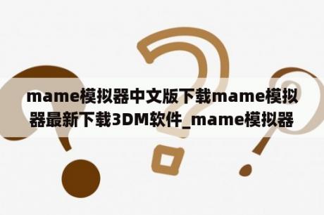 mame模拟器中文版下载mame模拟器最新下载3DM软件_mame模拟器apk