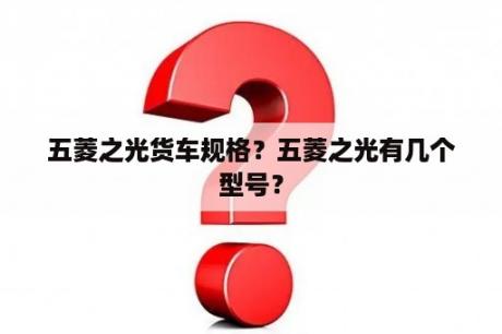 五菱之光货车规格？五菱之光有几个型号？