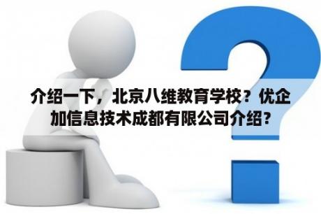 介绍一下，北京八维教育学校？优企加信息技术成都有限公司介绍？