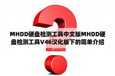 MHDD硬盘检测工具中文版MHDD硬盘检测工具V46汉化版下的简单介绍