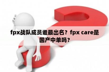 fpx战队成员谁最出名？fpx care是国产中单吗？