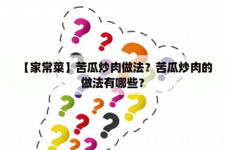 【家常菜】苦瓜炒肉做法？苦瓜炒肉的做法有哪些？