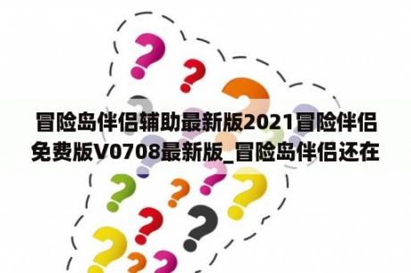 冒险岛伴侣辅助最新版2021冒险伴侣免费版V0708最新版_冒险岛伴侣还在更新吗