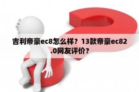 吉利帝豪ec8怎么样？13款帝豪ec82.0网友评价？